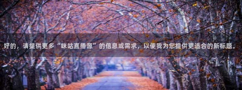 蓝鲸体育免费观看：好的，请提供更多“咪咕直播源”的信息或需求，以便我为您提供更适合的新标题。