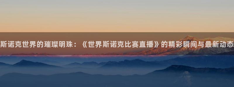 蓝鲸直播app ios：斯诺克世界的璀璨明珠：《世界斯诺克比赛直播》的精彩瞬间与最新动态