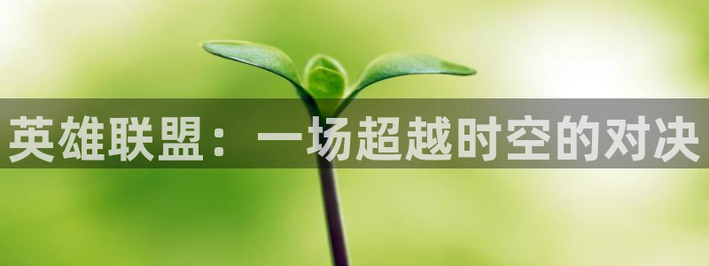 蓝鲸直播现在叫什么：英雄联盟：一场超越时空的对决