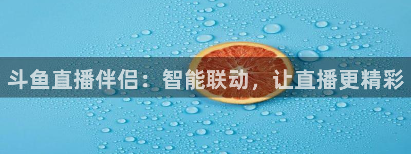蓝鲸鱼直播app：斗鱼直播伴侣：智能联动，让直播更精彩