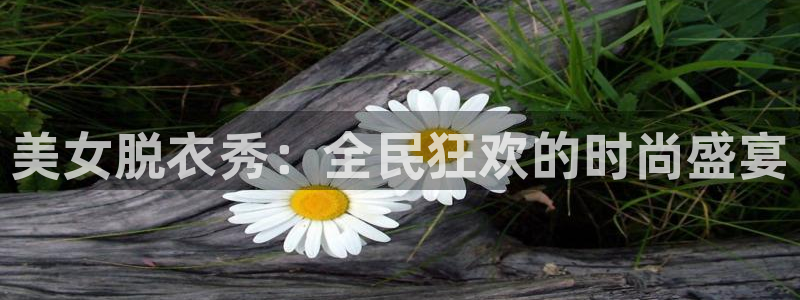 蓝鲸直播下载地址：美女脱衣秀：全民狂欢的时尚盛宴
